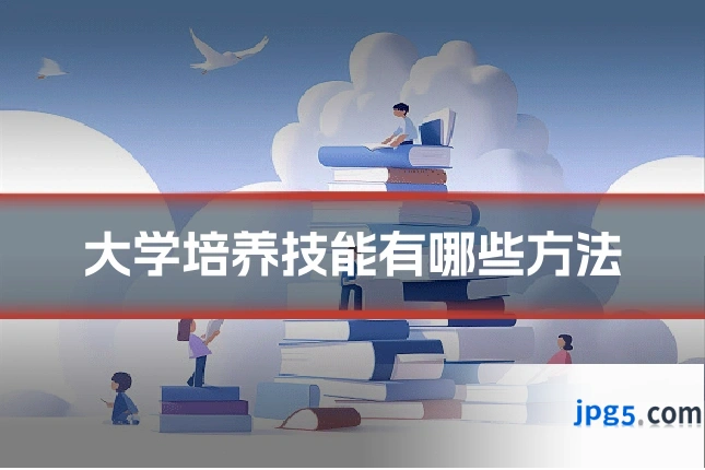 大学培养技能有哪些方法