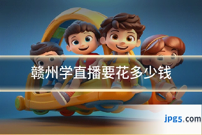 赣州学直播要花多少钱