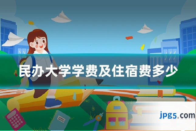 民办大学学费及住宿费多少