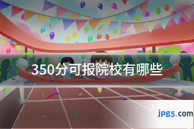 350分可报院校有哪些