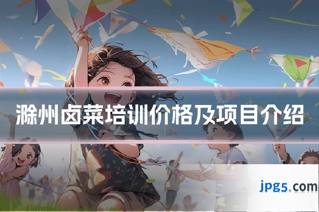 滁州卤菜培训价格及项目介绍