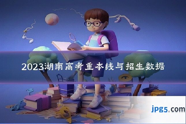 2023湖南高考重本线与招生数据