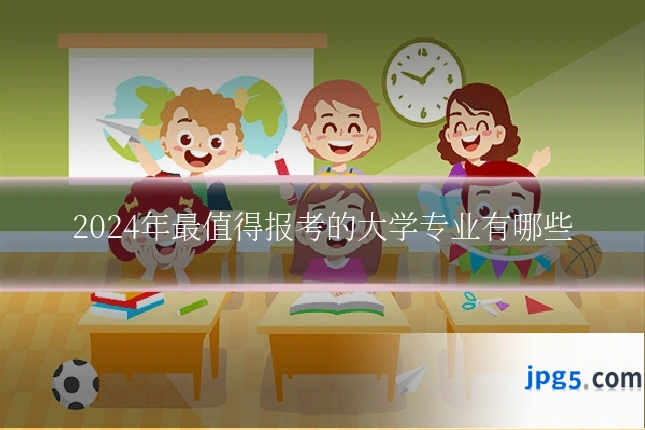 2024年最值得报考的大学专业有哪些