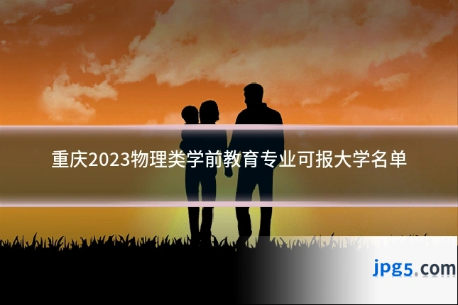 重庆2023物理类学前教育专业可报大学名单