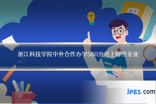 浙江科技学院中外合作办学560分可上哪些专业