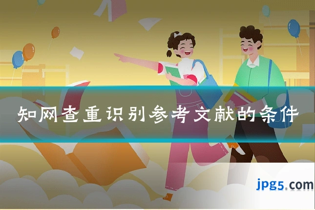知网查重识别参考文献的条件