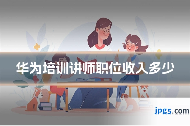 华为培训讲师职位收入多少
