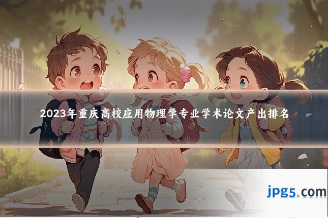2023年重庆高校应用物理学专业学术论文产出排名