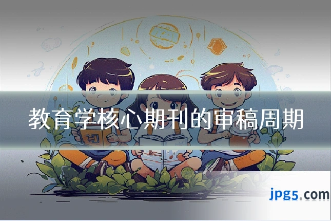 教育学核心期刊的审稿周期