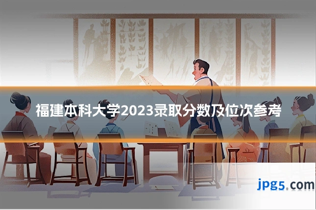 福建本科大学2023录取分数及位次参考
