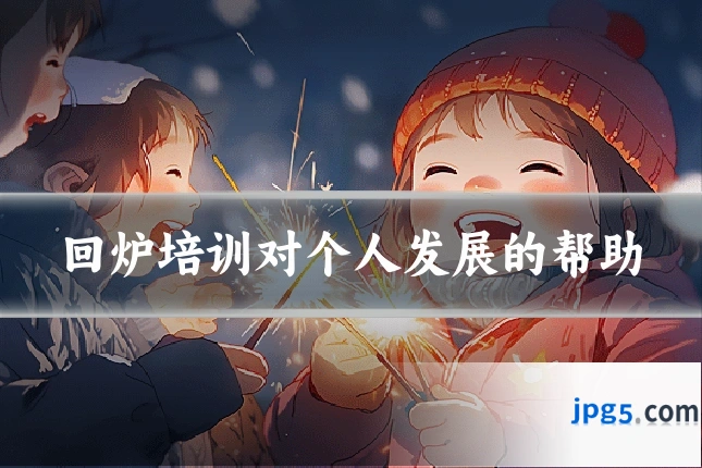 回炉培训对个人发展的帮助