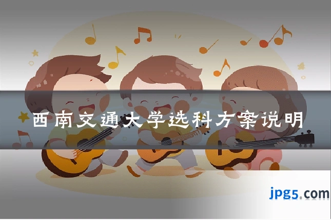 西南交通大学选科方案说明
