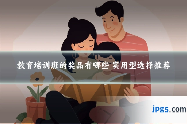 教育培训班的奖品有哪些 实用型选择推荐