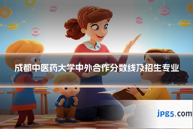 成都中医药大学中外合作分数线及招生专业