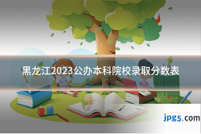 黑龙江2023公办本科院校录取分数表