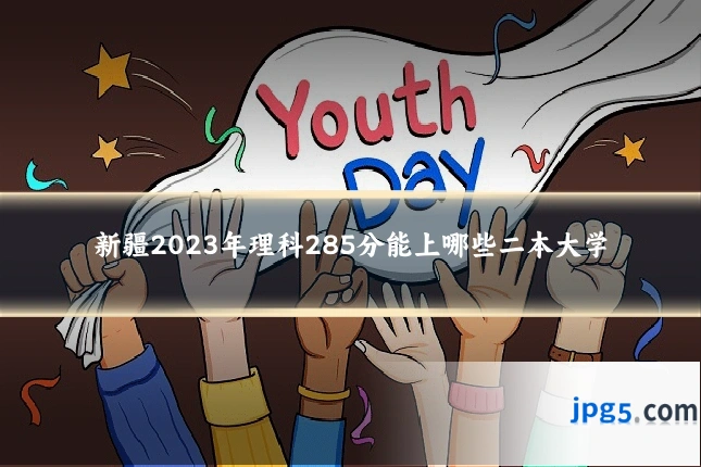 新疆2023年理科285分能上哪些二本大学