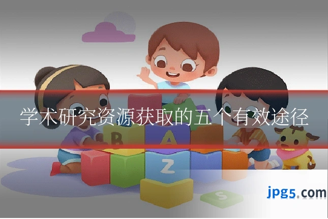学术研究资源获取的五个有效途径