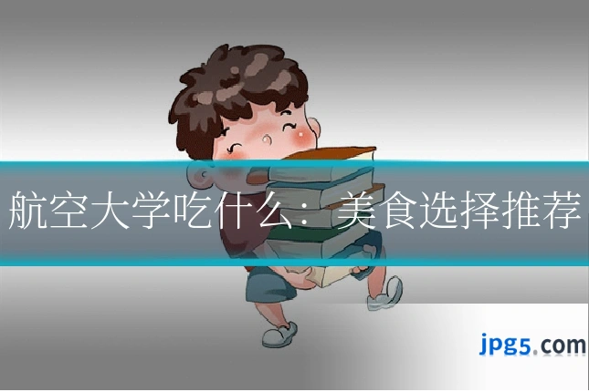 航空大学吃什么：美食选择推荐