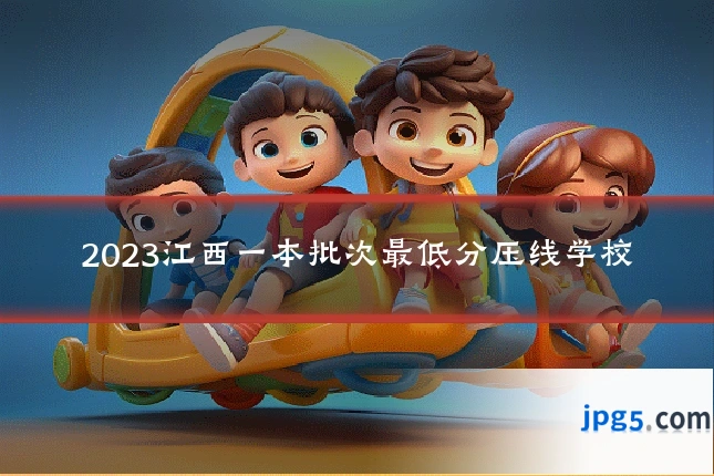2023江西一本批次最低分压线学校