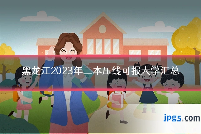 黑龙江2023年二本压线可报大学汇总