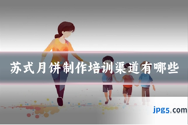 苏式月饼制作培训渠道有哪些