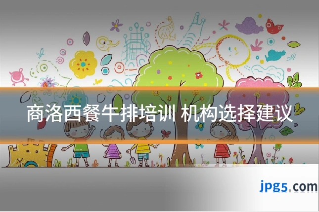 商洛西餐牛排培训 机构选择建议
