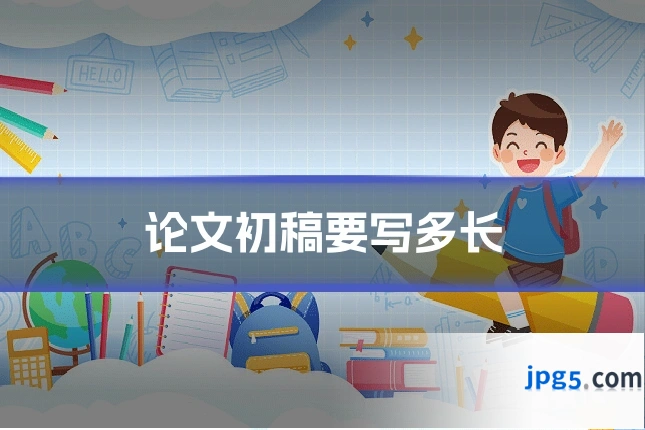 论文初稿要写多长