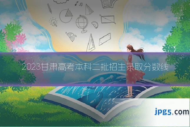 2023甘肃高考本科二批招生录取分数线