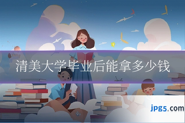 清美大学毕业后能拿多少钱