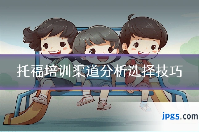 托福培训渠道分析选择技巧