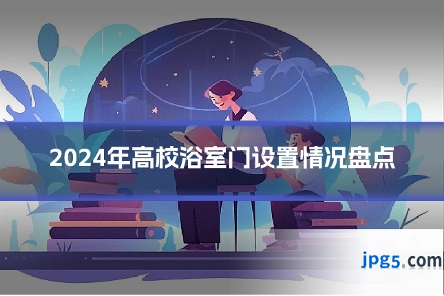 2024年高校浴室门设置情况盘点