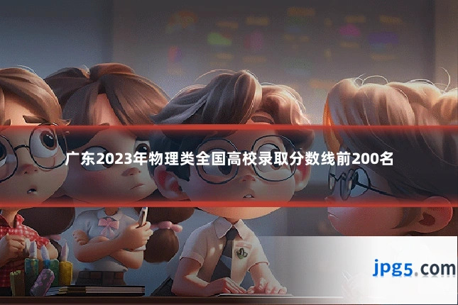 广东2023年物理类全国高校录取分数线前200名