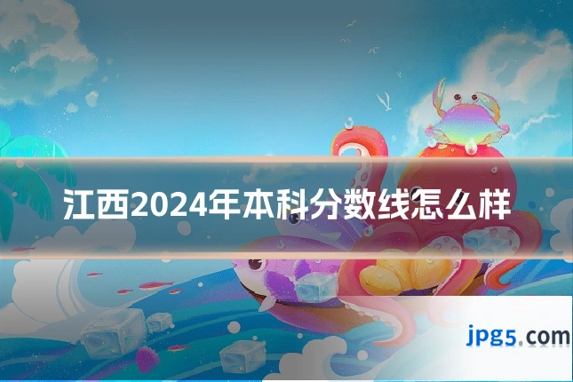 江西2024年本科分数线怎么样