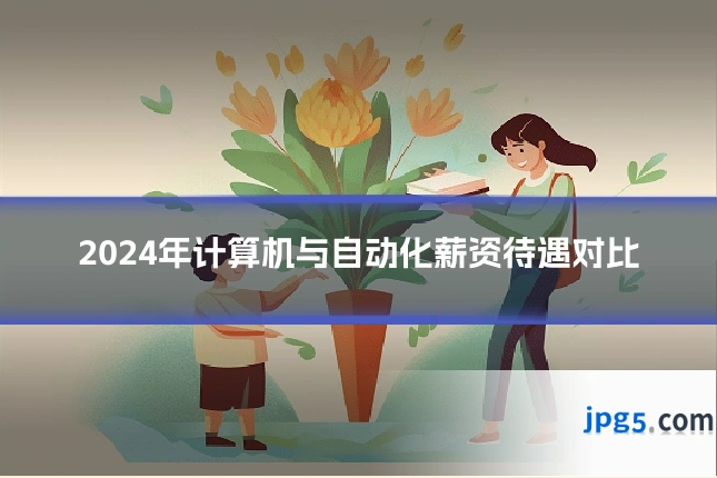 2024年计算机与自动化薪资待遇对比
