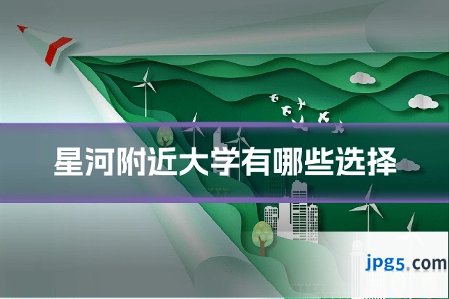星河附近大学有哪些选择