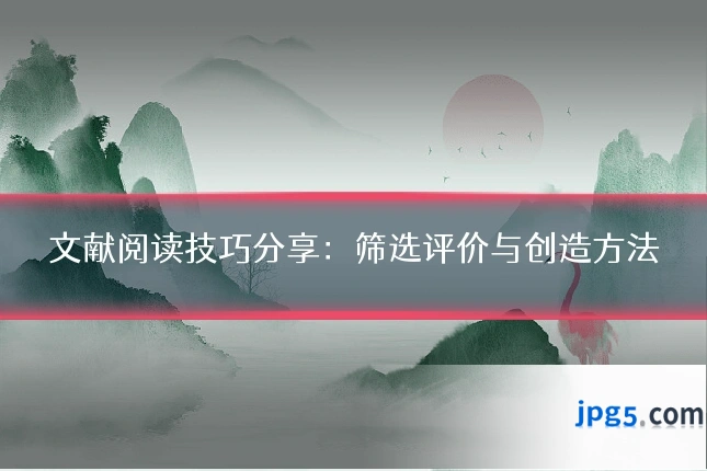 文献阅读技巧分享：筛选评价与创造方法