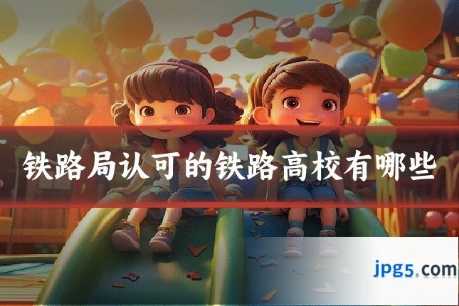 铁路局认可的铁路高校有哪些