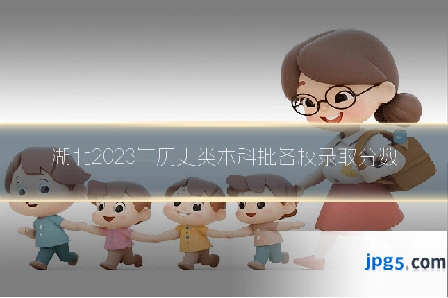 湖北2023年历史类本科批各校录取分数