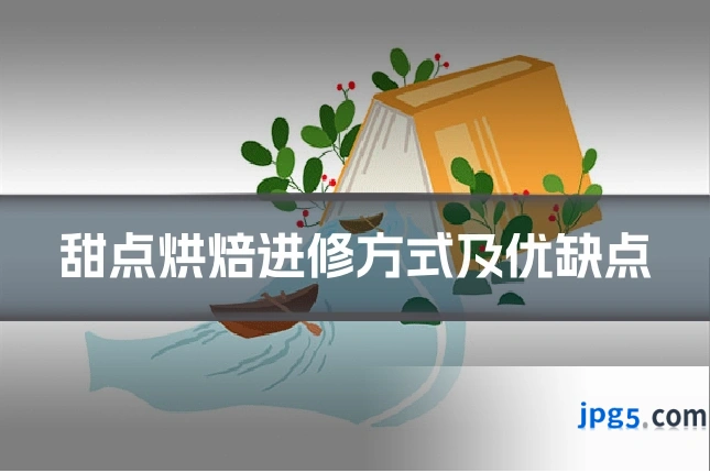 甜点烘焙进修方式及优缺点