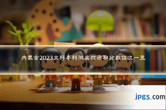 内蒙古2023文科本科批高校录取分数位次一览