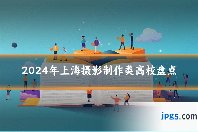 2024年上海摄影制作类高校盘点