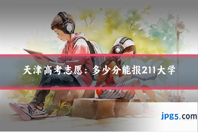 天津高考志愿：多少分能报211大学