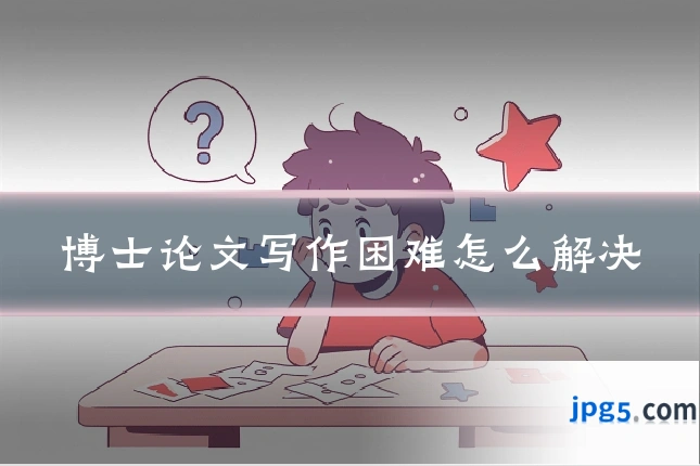 博士论文写作困难怎么解决