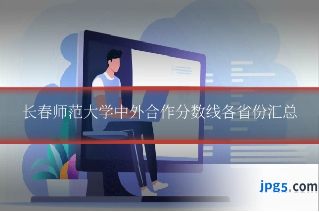 长春师范大学中外合作分数线各省份汇总