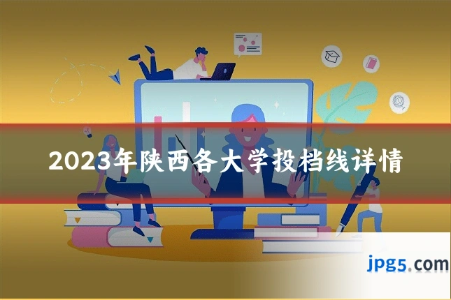 2023年陕西各大学投档线详情
