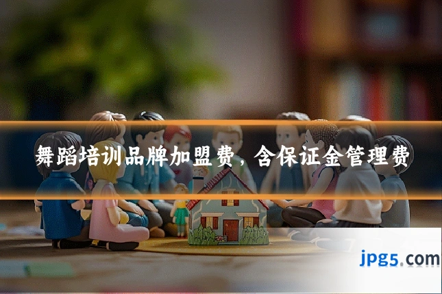 舞蹈培训品牌加盟费，含保证金管理费