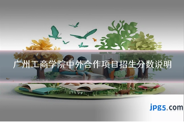 广州工商学院中外合作项目招生分数说明