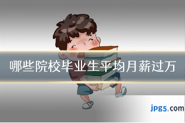 哪些院校毕业生平均月薪过万