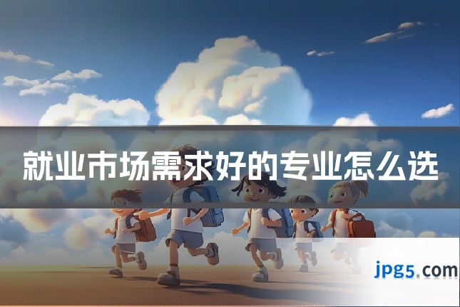 就业市场需求好的专业怎么选