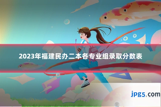 2023年福建民办二本各专业组录取分数表
